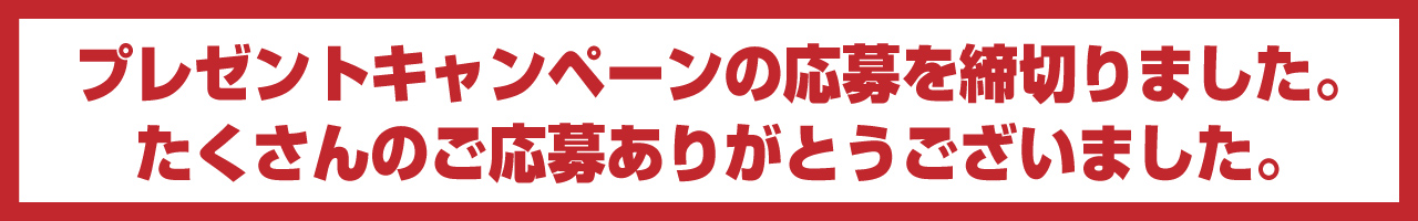 キャンペーンは終了いたしました。たくさんのご応募ありがとうございました。